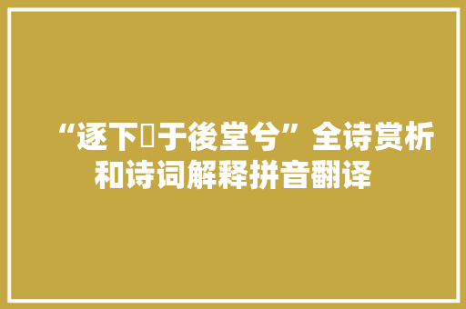 “逐下袟于後堂兮”全诗赏析和诗词解释拼音翻译