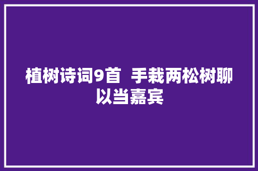 植树诗词9首  手栽两松树聊以当嘉宾