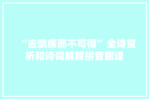 “去飘疾而不可得”全诗赏析和诗词解释拼音翻译