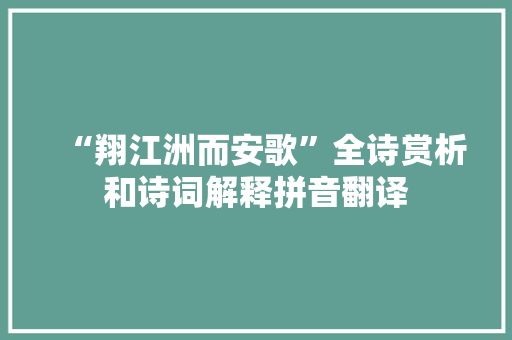 “翔江洲而安歌”全诗赏析和诗词解释拼音翻译