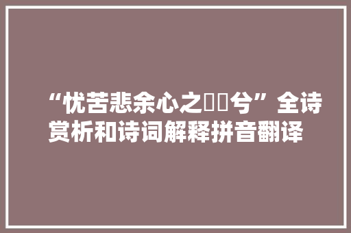 “忧苦悲余心之悁悁兮”全诗赏析和诗词解释拼音翻译