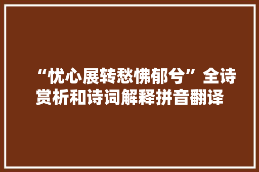 “忧心展转愁怫郁兮”全诗赏析和诗词解释拼音翻译