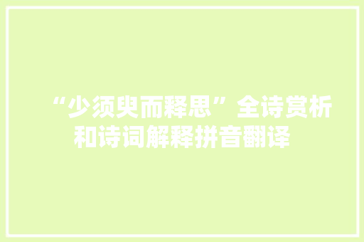 “少须臾而释思”全诗赏析和诗词解释拼音翻译