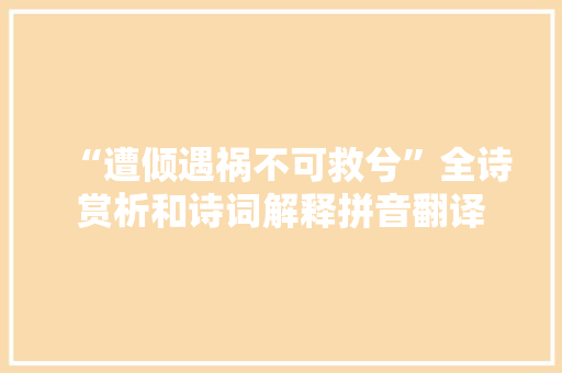 “遭倾遇祸不可救兮”全诗赏析和诗词解释拼音翻译