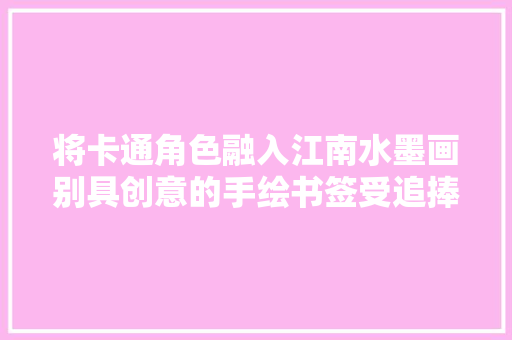 将卡通角色融入江南水墨画别具创意的手绘书签受追捧