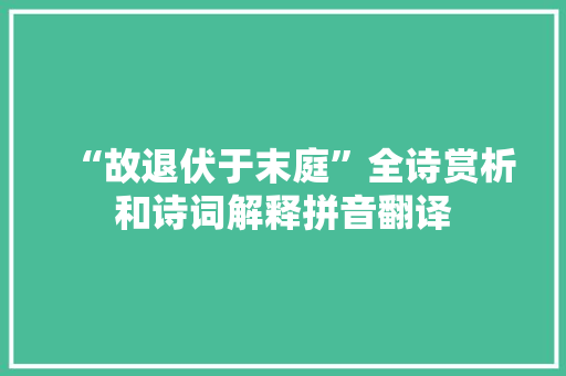 “故退伏于末庭”全诗赏析和诗词解释拼音翻译