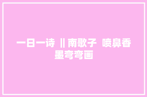 一日一诗 ‖南歌子  喷鼻香墨弯弯画