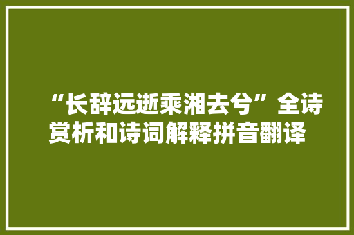 “长辞远逝乘湘去兮”全诗赏析和诗词解释拼音翻译