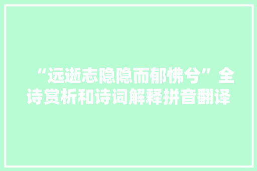 “远逝志隐隐而郁怫兮”全诗赏析和诗词解释拼音翻译