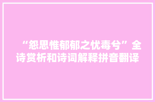 “怨思惟郁郁之忧毒兮”全诗赏析和诗词解释拼音翻译