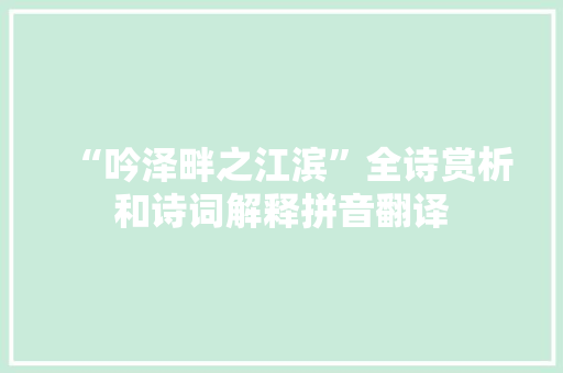 “吟泽畔之江滨”全诗赏析和诗词解释拼音翻译