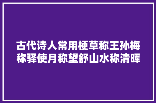 古代诗人常用梗草称王孙梅称驿使月称望舒山水称清晖