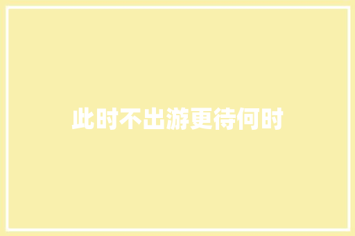 此时不出游更待何时