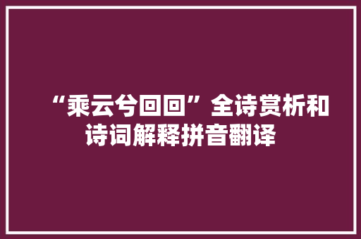 “乘云兮回回”全诗赏析和诗词解释拼音翻译
