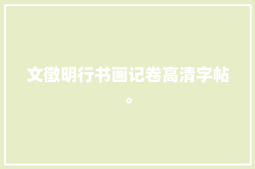 文徵明行书画记卷高清字帖。