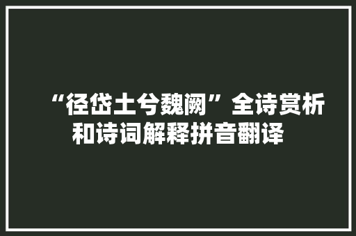 “径岱土兮魏阙”全诗赏析和诗词解释拼音翻译
