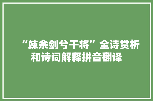 “竦余剑兮干将”全诗赏析和诗词解释拼音翻译