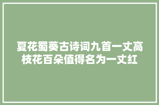 夏花蜀葵古诗词九首一丈高枝花百朵值得名为一丈红
