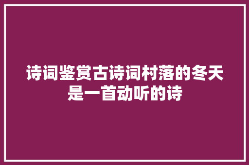 诗词鉴赏古诗词村落的冬天是一首动听的诗
