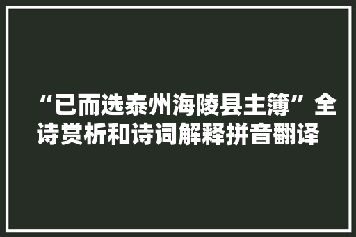 “已而选泰州海陵县主簿”全诗赏析和诗词解释拼音翻译