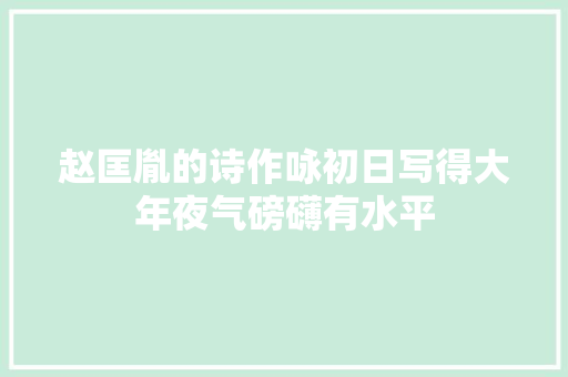 赵匡胤的诗作咏初日写得大年夜气磅礴有水平