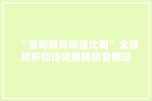“至如朋党宗强比周”全诗赏析和诗词解释拼音翻译