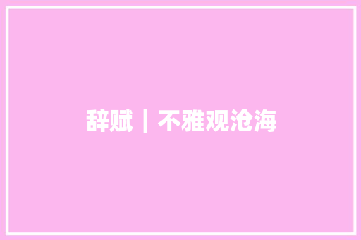 辞赋｜不雅观沧海