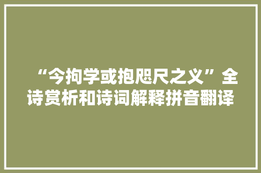 “今拘学或抱咫尺之义”全诗赏析和诗词解释拼音翻译