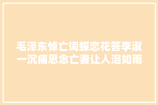 毛泽东悼亡词蝶恋花答李淑一沉痛思念亡妻让人泪如雨下