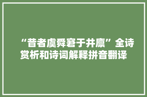 “昔者虞舜窘于井廪”全诗赏析和诗词解释拼音翻译