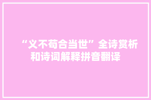“义不苟合当世”全诗赏析和诗词解释拼音翻译