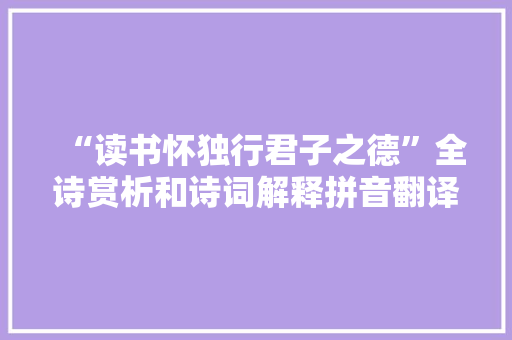 “读书怀独行君子之德”全诗赏析和诗词解释拼音翻译