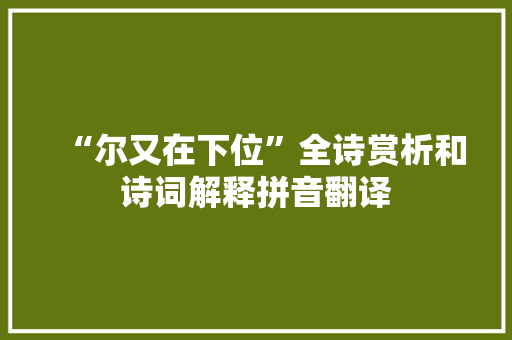 “尔又在下位”全诗赏析和诗词解释拼音翻译