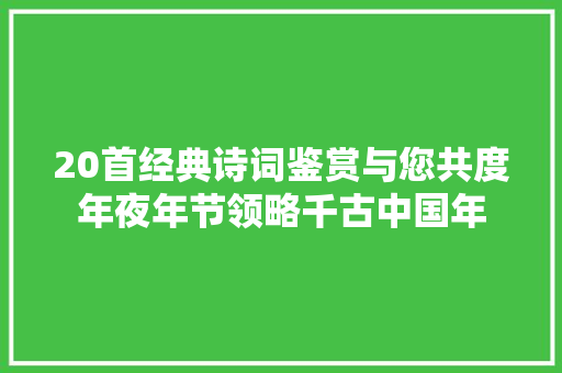 20首经典诗词鉴赏与您共度年夜年节领略千古中国年