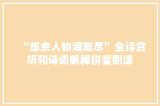“却余人物淘难尽”全诗赏析和诗词解释拼音翻译