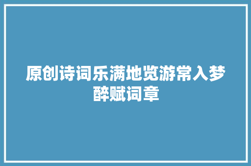 原创诗词乐满地览游常入梦醉赋词章