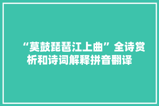 “莫鼓琵琶江上曲”全诗赏析和诗词解释拼音翻译