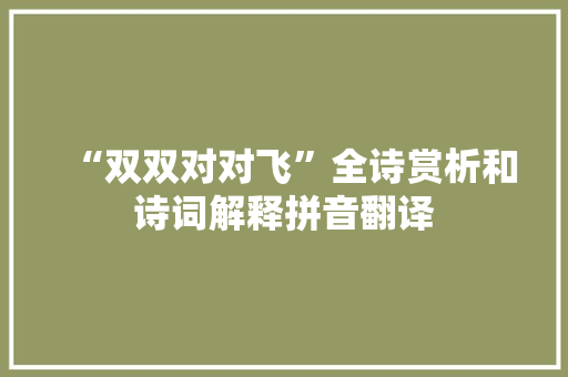 “双双对对飞”全诗赏析和诗词解释拼音翻译