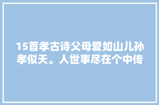 15首孝古诗父母爱如山儿孙孝似天。人世事尽在个中传。