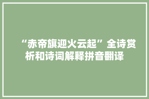 “赤帝旗迎火云起”全诗赏析和诗词解释拼音翻译