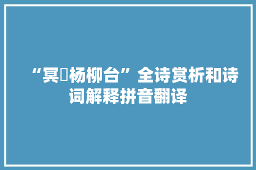 “冥濛杨柳台”全诗赏析和诗词解释拼音翻译