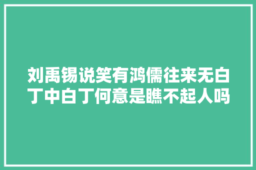 刘禹锡说笑有鸿儒往来无白丁中白丁何意是瞧不起人吗