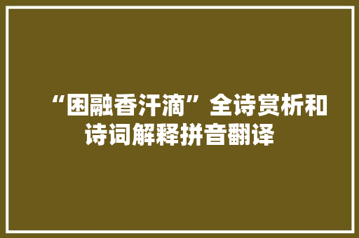 “困融香汗滴”全诗赏析和诗词解释拼音翻译