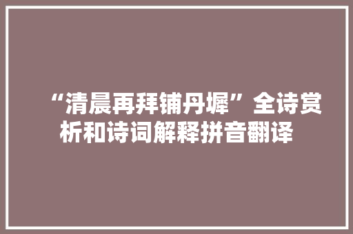 “清晨再拜铺丹墀”全诗赏析和诗词解释拼音翻译