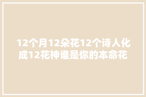 12个月12朵花12个诗人化成12花神谁是你的本命花神