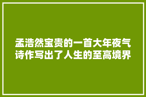 孟浩然宝贵的一首大年夜气诗作写出了人生的至高境界足以惊绝千古