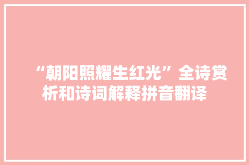 “朝阳照耀生红光”全诗赏析和诗词解释拼音翻译