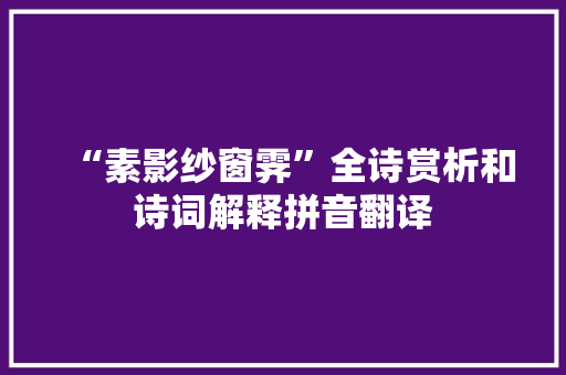 “素影纱窗霁”全诗赏析和诗词解释拼音翻译