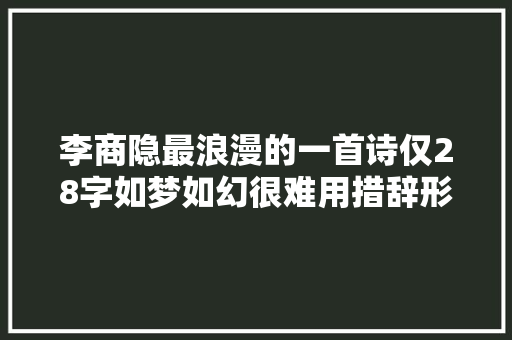 李商隐最浪漫的一首诗仅28字如梦如幻很难用措辞形容它的美
