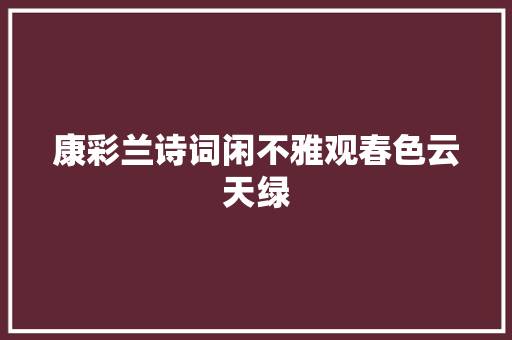 康彩兰诗词闲不雅观春色云天绿